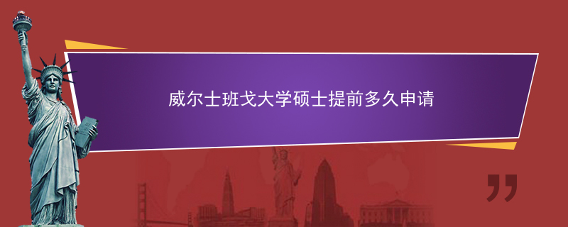 威尔士班戈大学硕士提前多久申请