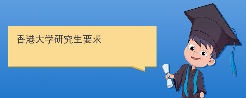 香港大學研究生申請條件及學費_香港大學研究生_香港大學研究生專業有哪些專業