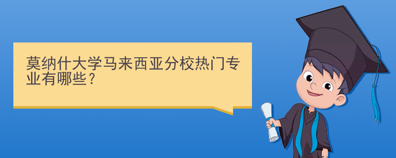 莫纳什大学马来西亚分校热门专业有哪些？