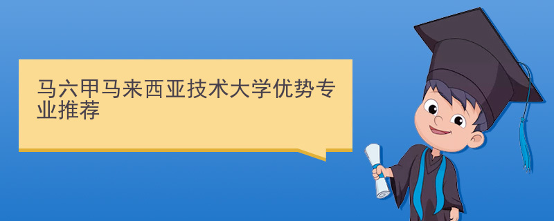 马六甲马来西亚技术大学优势专业推荐