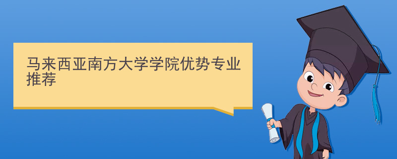 马来西亚南方大学学院优势专业推荐