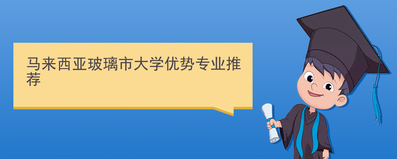 马来西亚玻璃市大学优势专业推荐