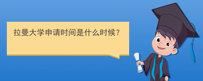 拉曼大学申请时间是什么时候？