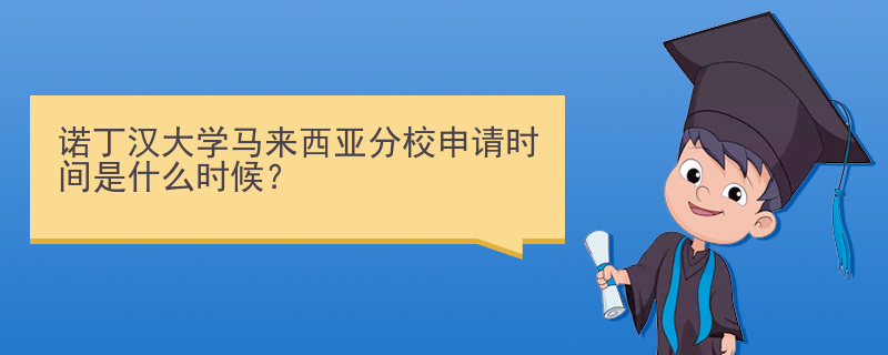 诺丁汉大学马来西亚分校申请时间是什么时候？