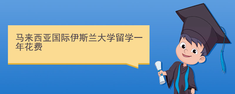 马来西亚国际伊斯兰大学留学一年花费