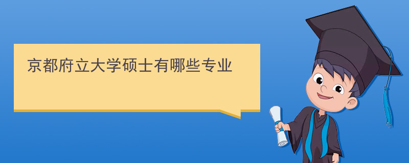 年京都府立大学硕士有哪些专业 京都府立大学研究生 艾帝网