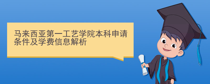 马来西亚第一工艺学院本科申请条件及学费信息解析