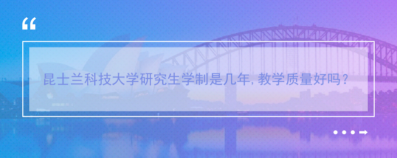 昆士兰科技大学研究生学制是几年,教学质量好吗？