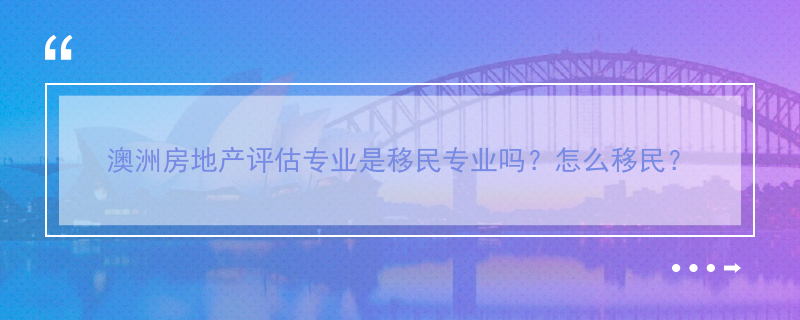 澳洲房地产评估专业是移民专业吗？怎么移民？