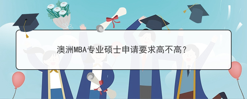 澳洲MBA专业硕士申请要求高不高？