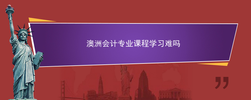 澳洲会计专业课程学习难吗