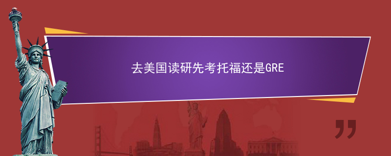 去美国读研先考托福还是GRE